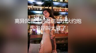 离异风骚少妇微信与小伙约炮饥渴淫叫太骚了