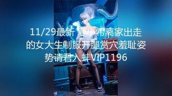 11/29最新 夏小希离家出走的女大生制服开腿赏穴羞耻姿势请君入蚌VIP1196