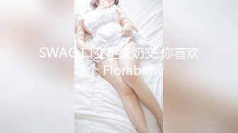 SWAG 口交足交奶交 你喜欢哪个 Florababy