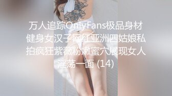 万人追踪OnlyFans极品身材健身女汉子网红亚洲四姑娘私拍疯狂紫薇粉嫩蜜穴展现女人淫荡一面 (14)