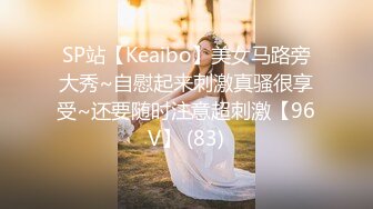 SP站【Keaibo】美女马路旁大秀~自慰起来刺激真骚很享受~还要随时注意超刺激【96V】 (83)