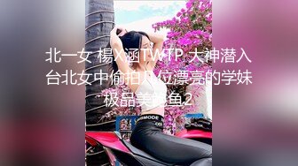 北一女 楊X涵TWTP 大神潜入台北女中偷拍几位漂亮的学妹极品美鲍鱼2