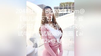 2048社区 - big2048.com@【雀儿满天飞】兄弟分家 雀儿不甘心牛哥配角 小年夜小试牛刀 初试高端外围圈【ai高清2k修复】