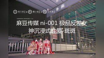 麻豆传媒 ni-001 极品反差女神沉浸式性爱-斑斑