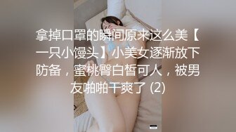 拿掉口罩的瞬间原来这么美【一只小馒头】小美女逐渐放下防备，蜜桃臀白皙可人，被男友啪啪干爽了 (2)