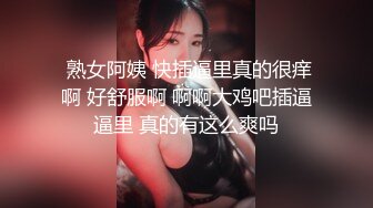  熟女阿姨 快插逼里真的很痒啊 好舒服啊 啊啊大鸡吧插逼逼里 真的有这么爽吗