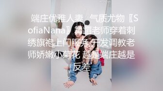 ✿端庄优雅人妻✿气质尤物〖SofiaNana〗舞蹈老师穿着刺绣旗袍上门服务 开发调教老师娇嫩小菊花 越是端庄越是反差