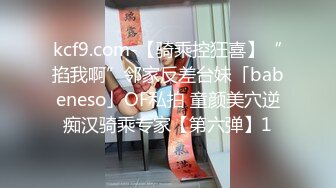 kcf9.com-【骑乘控狂喜】“掐我啊”邻家反差台妹「babeneso」OF私拍 童颜美穴逆痴汉骑乘专家【第六弹】1