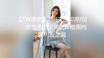 【TW泄密】❤️[无水印原档]❤️学艺术的復興正妹暗黑档被男友泄漏