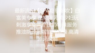 最新流出【SPA痉挛潮吹】白富美专享 白嫩爆乳美少妇玩刺激享受两个技师特殊服务 推油挑逗啪啪抽插猛操 高清源码录制