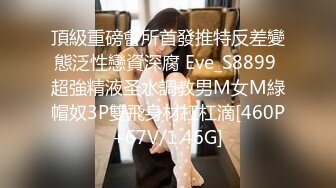 頂級重磅會所首發推特反差變態泛性戀資深腐 Eve_S8899 超強精液圣水調教男M女M綠帽奴3P雙飛身材杠杠滴[460P+67V/1.46G]