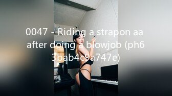 0047 - Riding a strapon aa after doing a blowjob (ph63bab4c9a747e)