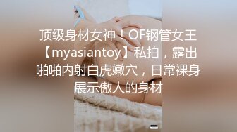 顶级身材女神！OF钢管女王【myasiantoy】私拍，露出啪啪内射白虎嫩穴，日常裸身展示傲人的身材