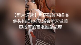 【新片速遞】黑客破解网络摄像头偷拍spa洗浴会所来做美容按摩的富姐推拿按摩