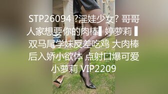 STP26094 ?淫娃少女? 哥哥人家想要你的肉棒▌婷萝莉 ▌双马尾学妹反差吃鸡 大肉棒后入娇小欲体 点射口爆可爱小萝莉 VIP2209