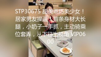 STP30675 甜美乖巧美少女！居家男友操逼！苗条身材大长腿，小奶子一手抓，主动骑乘位套弄，从下往上视角 VIP0600