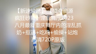 【新速片遞】 【猎奇资源❤️疯狂砂舞】淫乱舞厅2023❤️八月最新重庆舞厅内的淫乱抓奶+抠逼+吃鸡+偷操+站炮 高清720P原版