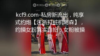 kcf9.com-私房新流出，纯享式约炮【江浙打桩机阿森】，约操女粉真实自拍，女粉被操尿