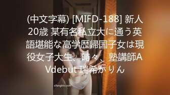 (中文字幕) [MIFD-188] 新人20歳 某有名私立大に通う英語堪能な高学歴帰国子女は現役女子大生、時々、塾講師AVdebut 瑞希かりん