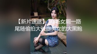 【新片速遞】  商场女厕一路尾随偷拍大长腿美女的大黑鲍