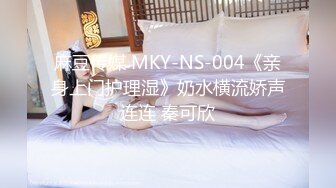 麻豆传媒 MKY-NS-004《亲身上门护理湿》奶水横流娇声连连 秦可欣