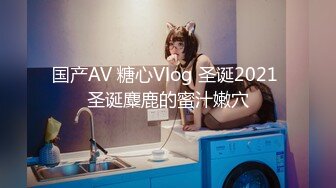 国产AV 糖心Vlog 圣诞2021 圣诞麋鹿的蜜汁嫩穴