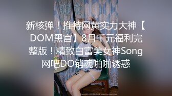 新核弹！推特网黄实力大神【DOM黑宫】8月千元福利完整版！精致白富美女神Song网吧DO销魂啪啪诱惑