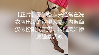 【正片】无防备走光经常在洗衣店出没的欲望人妻，内裤痴汉假扮阳光美男，长腿美妇惨遭强暴调教