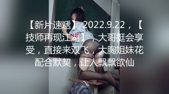 【新片速遞】 2022.9.22，【技师再现江湖】，大哥挺会享受，直接来双飞，大胸姐妹花配合默契，让人飘飘欲仙