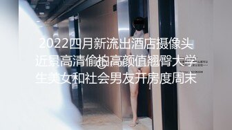 2022四月新流出酒店摄像头近景高清偷拍高颜值翘臀大学生美女和社会男友开房度周末