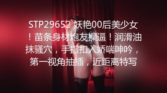 STP29652 妖艳00后美少女！苗条身材炮友操逼！润滑油抹骚穴，手指扣入娇喘呻吟，第一视角抽插，近距离特写