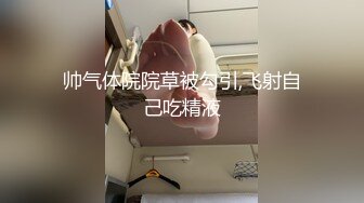 帅气体院院草被勾引,飞射自己吃精液