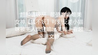 ✅超颜值极品✅颜值巅峰唯美女神〖狐不妖〗可爱反差小猫咪被主人疯狂输出美臀，看起来挺文静