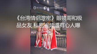 《台湾情侣泄密》眼镜哥和极品女友 私密视频遭有心人曝光