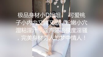 极品身材小D姐姐❤️可爱桃子小内内又纯又欲，粉嫩小穴湿粘淫汁，淫声荡语极度淫骚，完美身材男人的梦中情人！