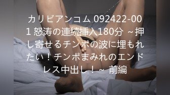 カリビアンコム 092422-001 怒涛の連続挿入180分 ～押し寄せるチンポの波に埋もれたい！チンポまみれのエンドレス中出し！～ 前編