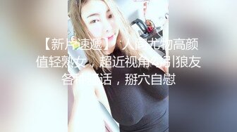 【新片速遞】  人间尤物高颜值轻熟女，超近视角勾引狼友各种骚话，掰穴自慰