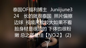 泰国OF福利博主⚡Juniijune324⚡ 长的就很泰国  照片偏擦边球  视频尺度较大如果不看脸身材是很顶的 下体也很粉嫩 总之质量佳【NO.2】 (2)