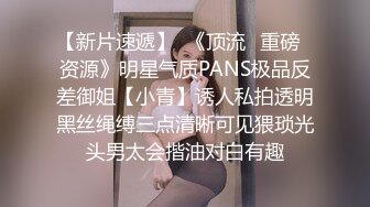 【新片速遞】  《顶流✅重磅✅资源》明星气质PANS极品反差御姐【小青】诱人私拍透明黑丝绳缚三点清晰可见猥琐光头男太会揩油对白有趣