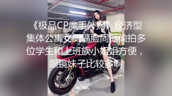 《极品CP魔手外购》经济型集体公寓女厕逼脸同框偸拍多位学生和上班族小姐姐方便，眼镜妹子比较多啊