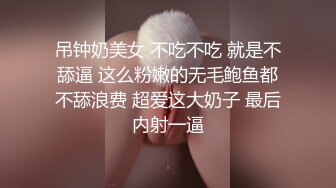 吊钟奶美女 不吃不吃 就是不舔逼 这么粉嫩的无毛鲍鱼都不舔浪费 超爱这大奶子 最后内射一逼