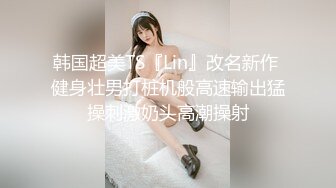 韩国超美TS『Lin』改名新作 健身壮男打桩机般高速输出猛操刺激奶头高潮操射