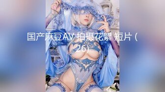 【乔妹妹】第四弹，白虎大长腿，抖奶裸舞，270分钟美乳扒穴自慰 (1)