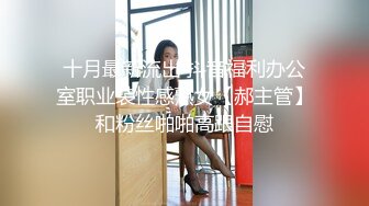 十月最新流出 抖音福利办公室职业装性感熟女【郝主管】和粉丝啪啪高跟自慰