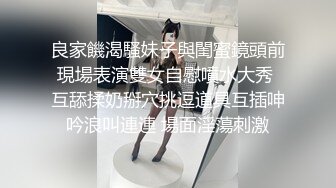 良家饑渴騷妹子與閨蜜鏡頭前現場表演雙女自慰噴水大秀 互舔揉奶掰穴挑逗道具互插呻吟浪叫連連 場面淫蕩刺激