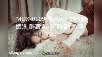 MDX-0109_生吞活剝的狩獵媚眼_醉酒情迷猛操爆射官网-苏娅