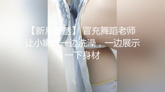 【新片速遞】 冒充舞蹈老师 让小嫩妹一边洗澡，一边展示一下身材