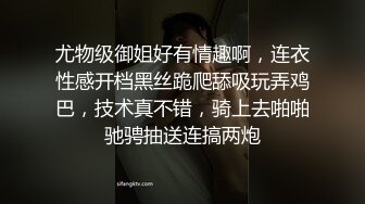 尤物级御姐好有情趣啊，连衣性感开档黑丝跪爬舔吸玩弄鸡巴，技术真不错，骑上去啪啪驰骋抽送连搞两炮