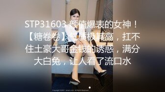 STP31603 颜值爆表的女神！【糖卷卷】气质极其高，扛不住土豪大哥金钱的诱惑，满分大白兔，让人看了流口水