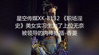 星空传媒XK-8132 《职场淫史》美女实习生为了上位无奈被领导的肉棒抽插-香菱